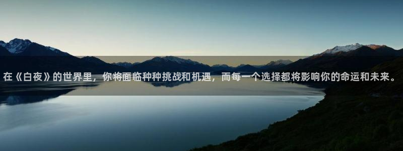 蓝冠娱乐注册平台：在《白夜》的世界里，你将面临种种挑战和机遇