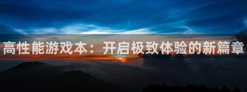 蓝冠娱乐：高性能游戏本：开启极致体验的新篇章