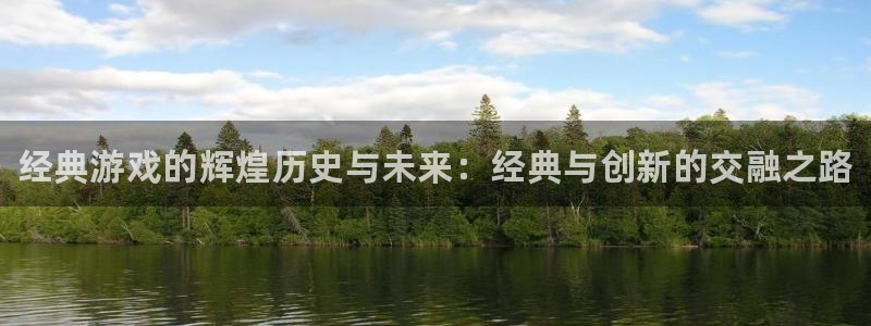 蓝冠娱乐注册平台：经典游戏的辉煌历史与未来：经典与创新的交融