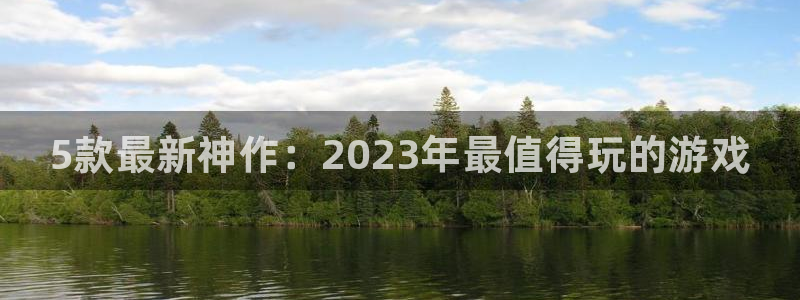 蓝冠娱乐在线登录：5款最新神作：2023年最值得玩的游戏
