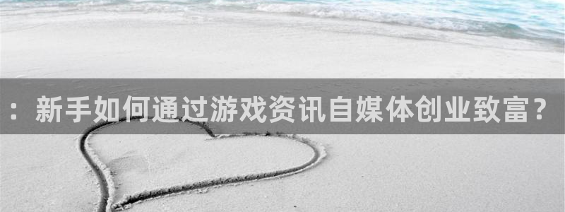 蓝冠娱乐平台注册资金多少：：新手如何通过游戏资讯自媒体创业致