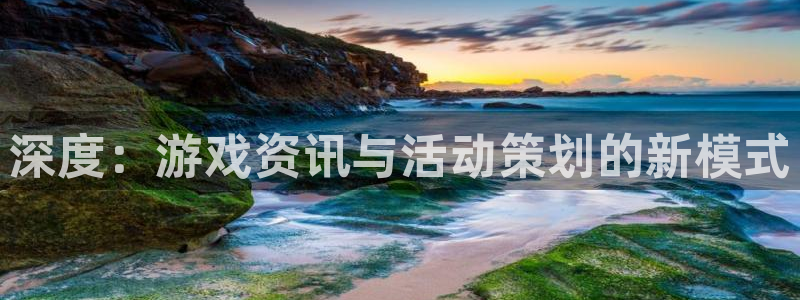 蓝冠娱乐注册账号：深度：游戏资讯与活动策划的新模式