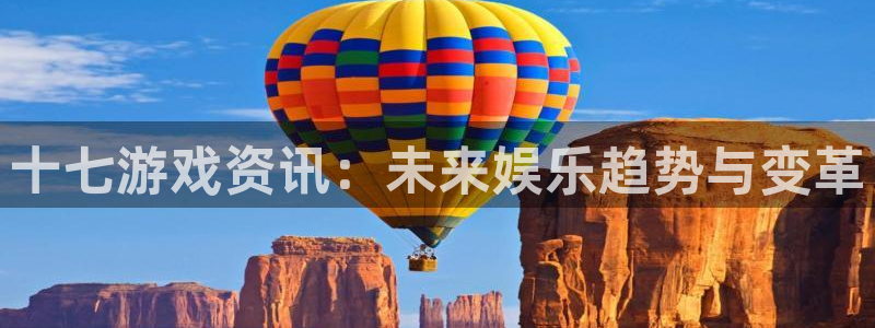 蓝冠娱乐平台登录线路：十七游戏资讯：未来娱乐趋势与变革