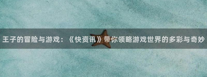 蓝冠娱乐代理登陆：王子的冒险与游戏：《快资讯》带你领略游戏世