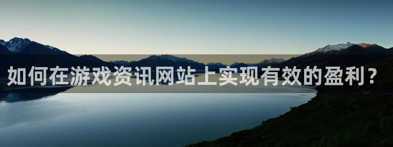 蓝冠娱乐登陆地址：如何在游戏资讯网站上实现有效的盈利？