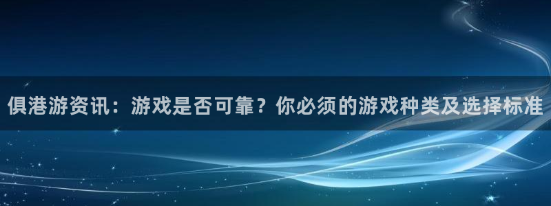 蓝冠官方：俱港游资讯：游戏是否可靠？你必须的游戏种类及选择标