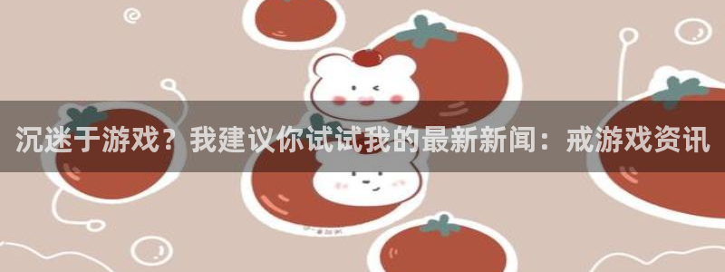 蓝冠在线官网：沉迷于游戏？我建议你试试我的最新新闻：戒游戏资