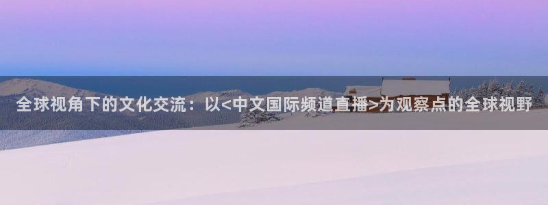 88看球网免费nba直播吧：全球视角下的文化交流：以<中文国际频道直播>为观察点的全球视野