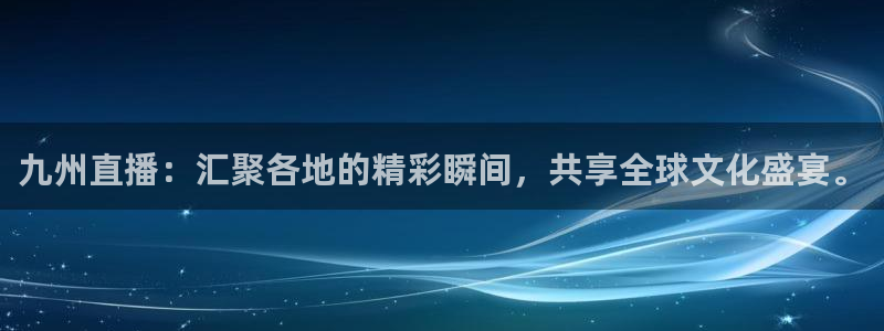 黑白直播吧nba：九州直播：汇聚各地的精彩瞬间，共享全球文化盛宴。