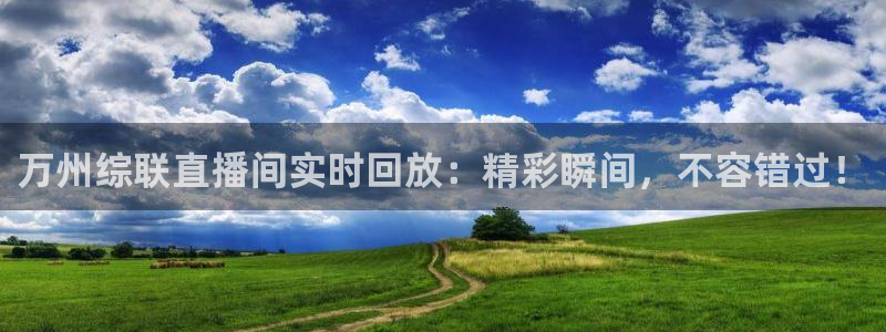 飞速nba直播吧：万州综联直播间实时回放：精彩瞬间，不容错过！