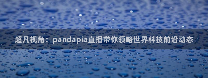 直播吧足球赛事：超凡视角：pandapia直播带你领略世界科技前沿动态